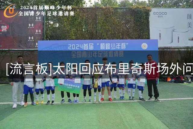 [流言板]太阳回应布里奇斯场外问题：他已承担责任，球队会严格监督